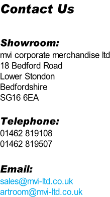 Contact Us  Showroom: mvi corporate merchandise ltd 18 Bedford Road Lower Stondon Bedfordshire SG16 6EA  Telephone: 01462 819108 01462 819507  Email: sales@mvi-ltd.co.uk artroom@mvi-ltd.co.uk